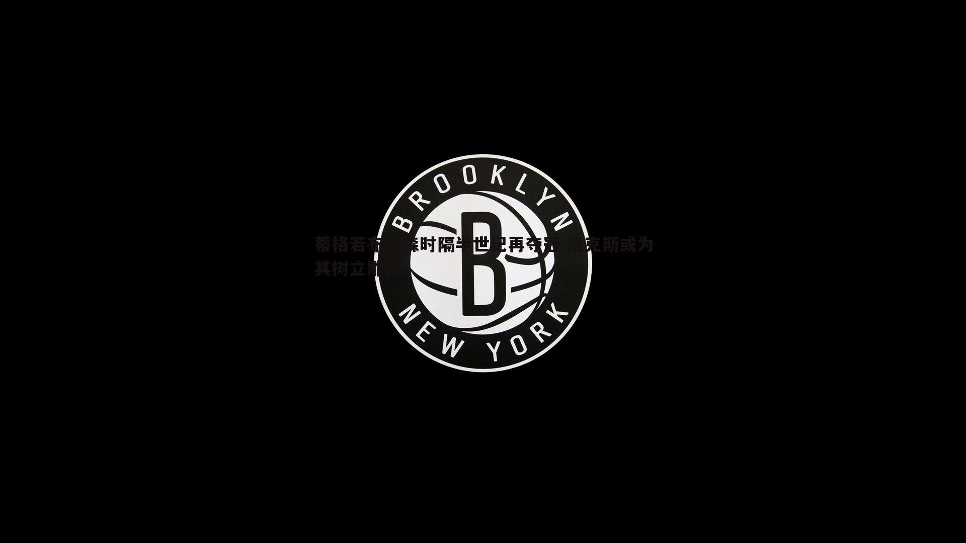 金年会-蒂格若布伦森时隔半世纪再夺冠 尼克斯或为其树立雕像-第2张图片-金年会
