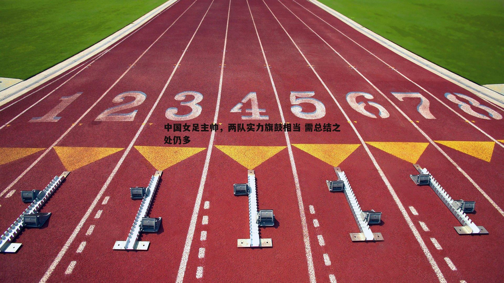 金年会-中国女足主帅，两队实力旗鼓相当 需总结之处仍多-第2张图片-金年会