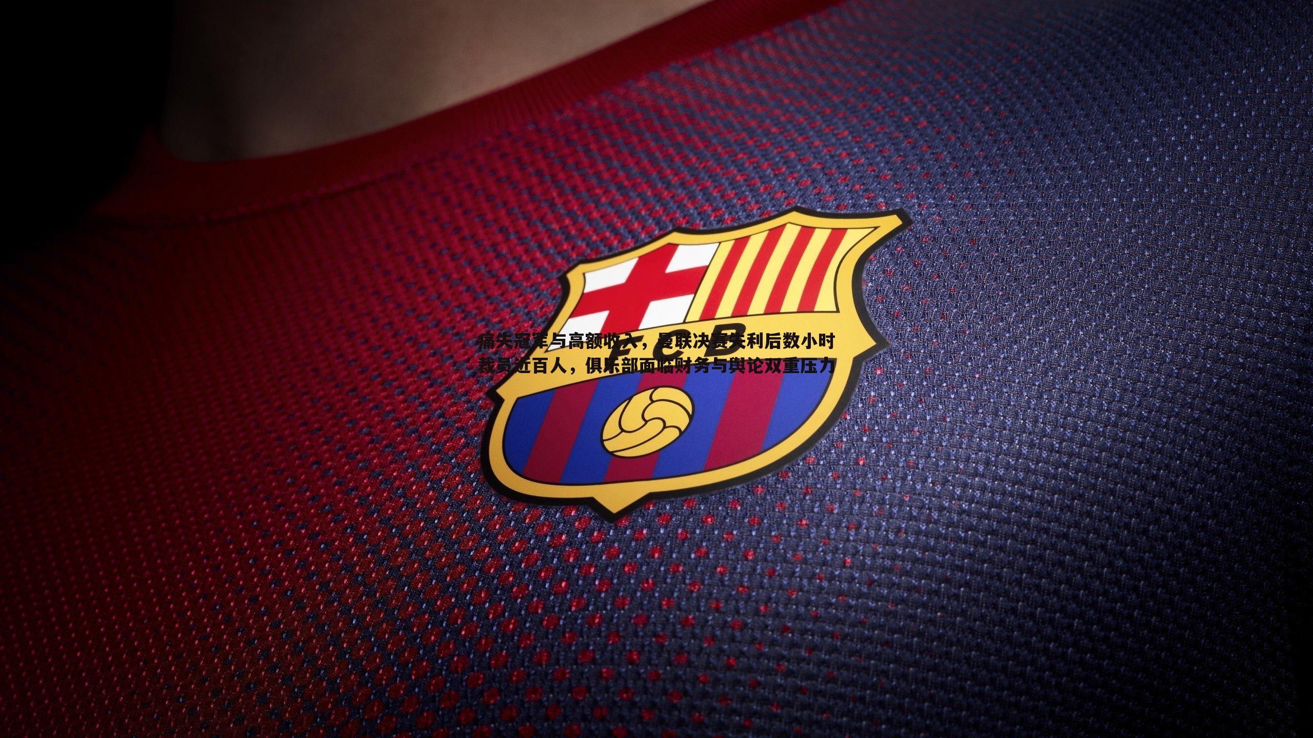 金年会-痛失冠军与高额收入，曼联决赛失利后数小时裁员近百人，俱乐部面临财务与舆论双重压力-第2张图片-金年会