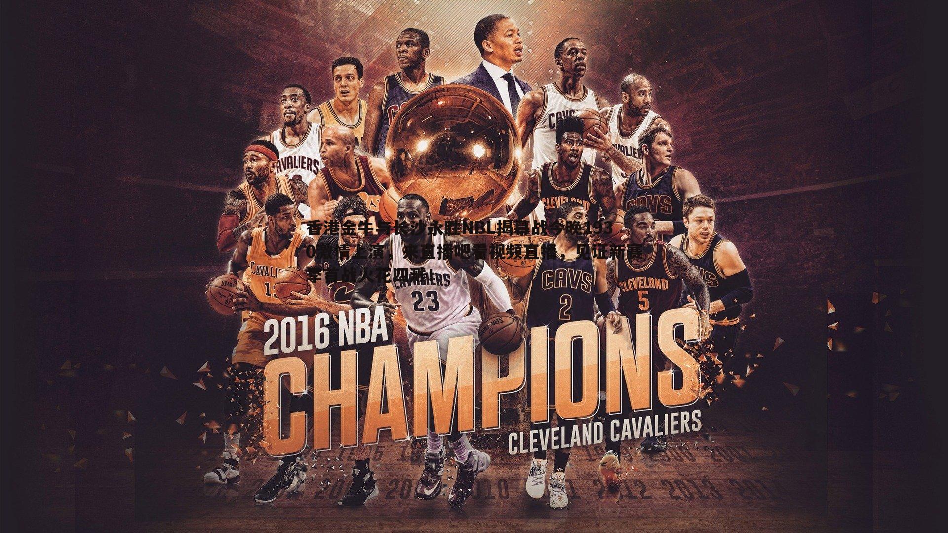 金年会-香港金牛与长沙永胜NBL揭幕战今晚1930激情上演，来直播吧看视频直播，见证新赛季首战火花四溅！-第1张图片-金年会