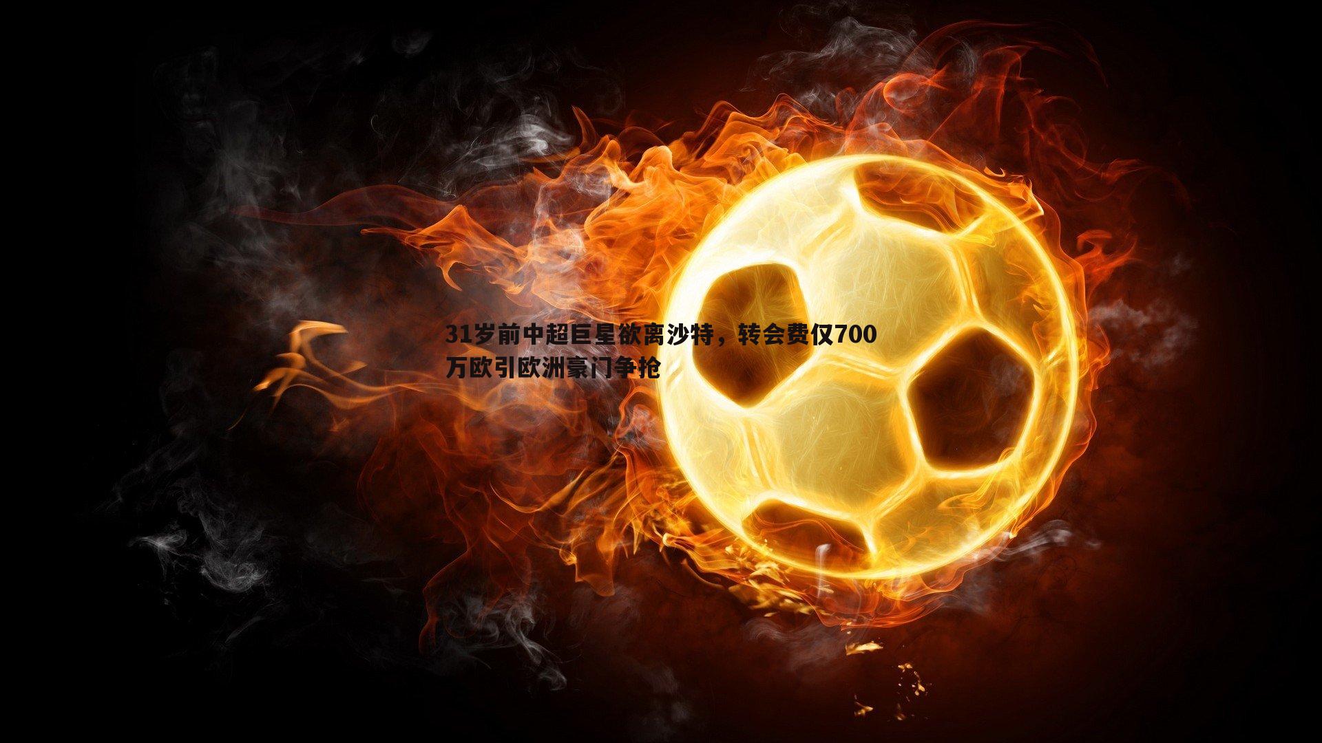 金年会-31岁前中超巨星欲离沙特,转会费仅700万欧引欧洲豪门争抢-第2张图片-金年会 金年会-31岁前中超巨星欲离沙特,转会费仅700万欧引欧洲豪门争抢-第2张图片-金年会