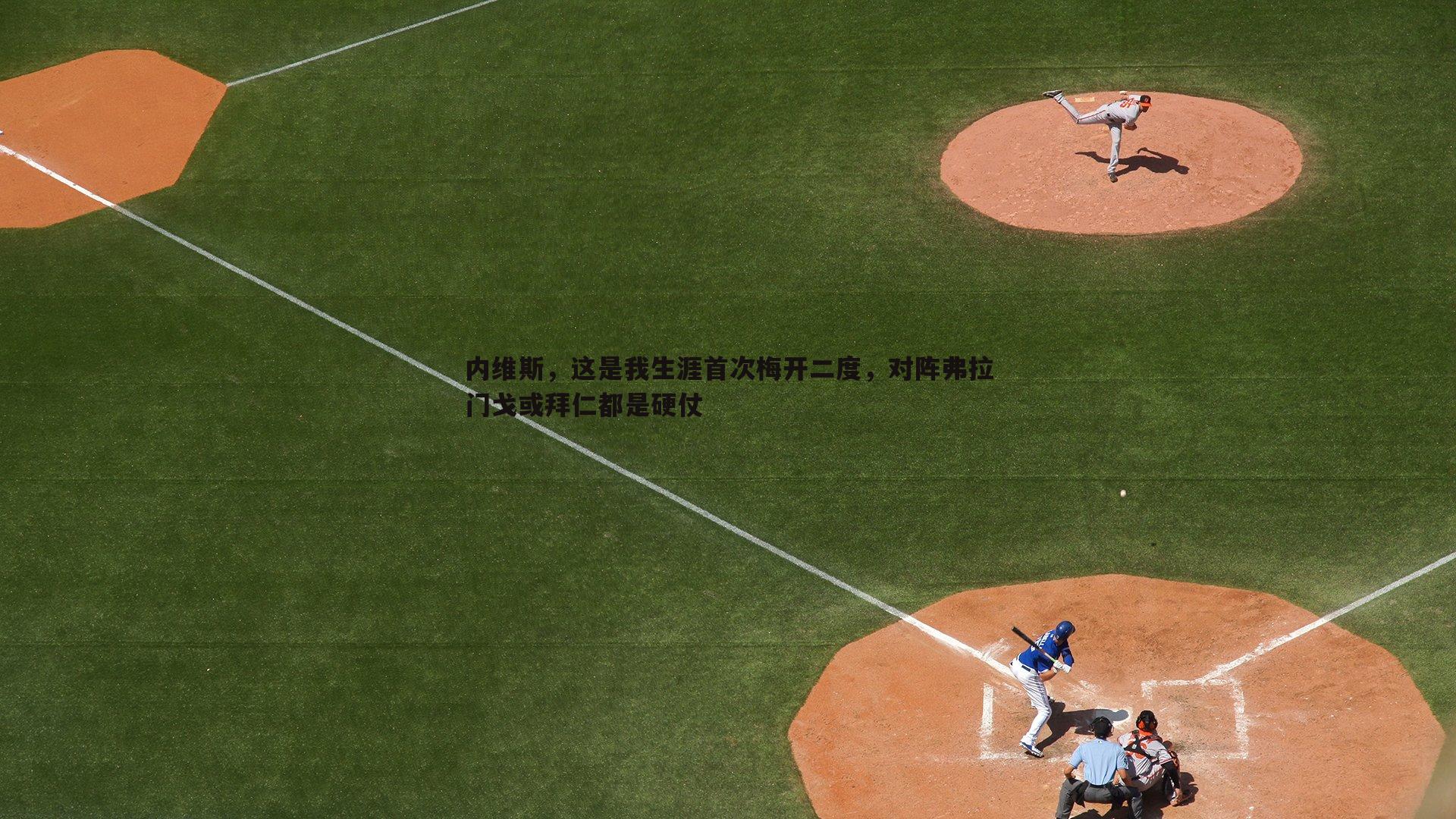 金年会-内维斯，这是我生涯首次梅开二度，对阵弗拉门戈或拜仁都是硬仗-第1张图片-金年会