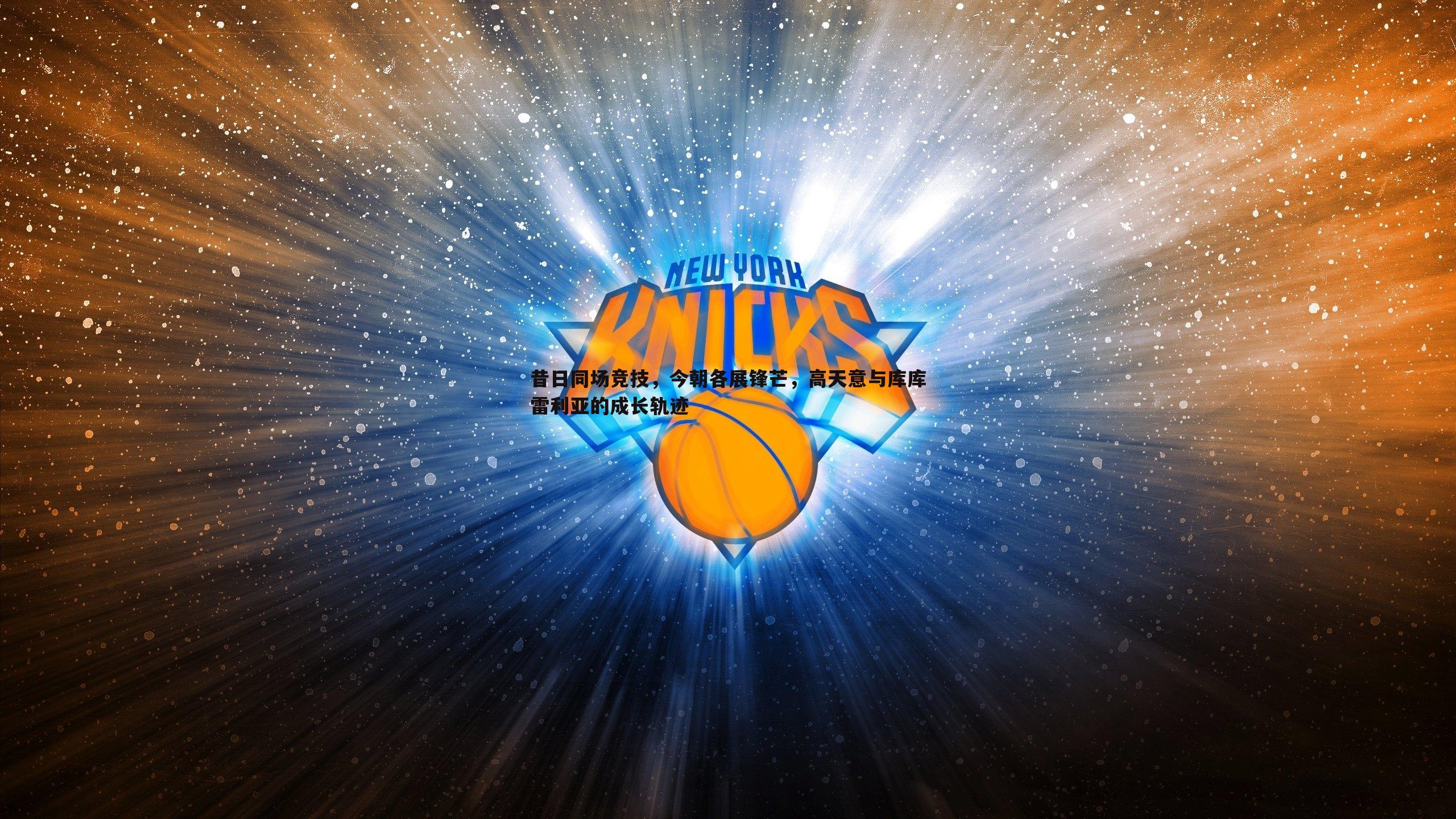 金年会-昔日同场竞技，今朝各展锋芒，高天意与库库雷利亚的成长轨迹-第1张图片-金年会