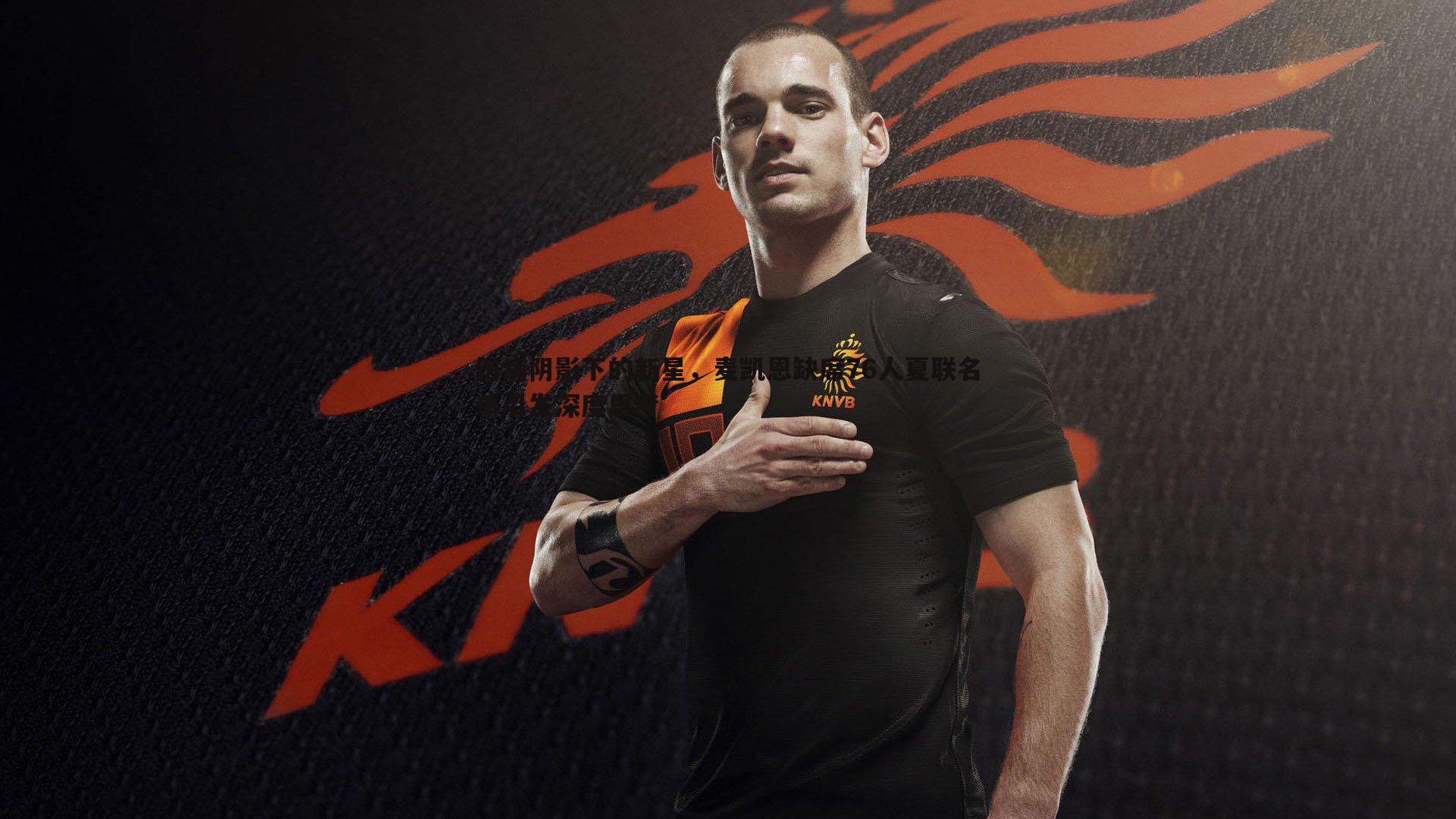 金年会-伤病阴影下的新星,麦凯恩缺席76人夏联名单引发深度思考-第2张图片-金年会 金年会-伤病阴影下的新星,麦凯恩缺席76人夏联名单引发深度思考-第2张图片-金年会