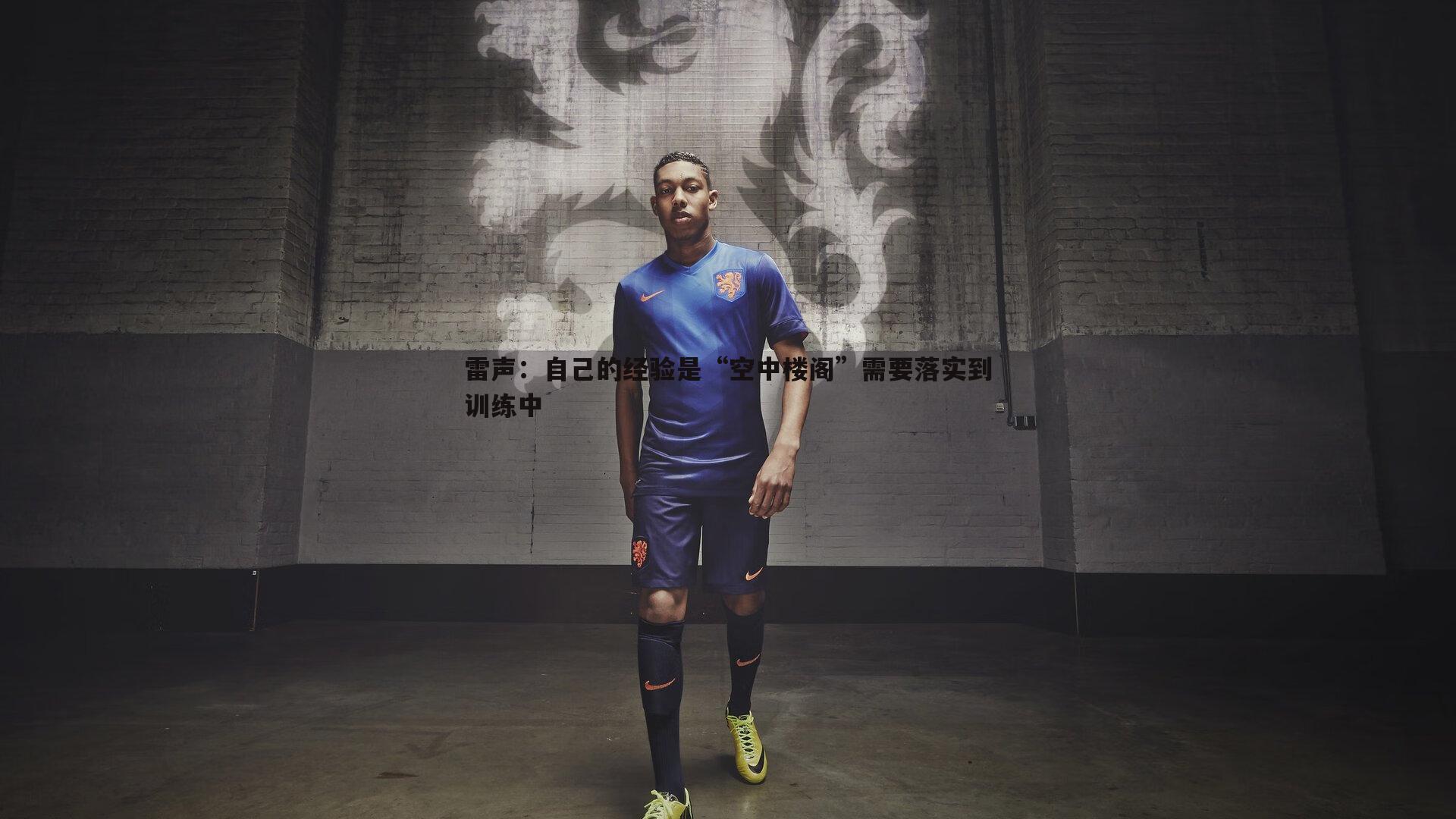 金年会-雷声：自己的经验是“空中楼阁”需要落实到训练中-第2张图片-金年会